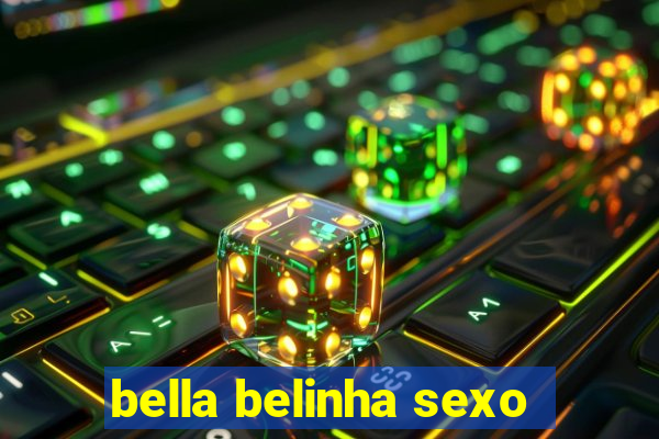 bella belinha sexo